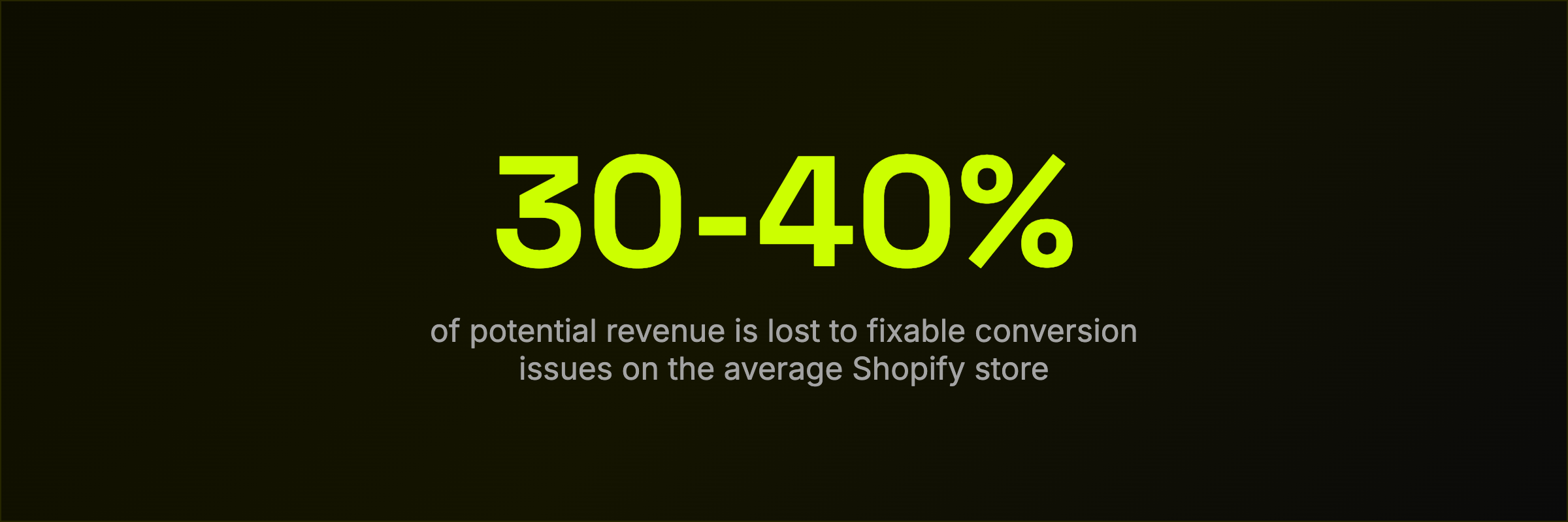 30-40% of potential revenue is lost to fixable conversion issues on the average Shopify store